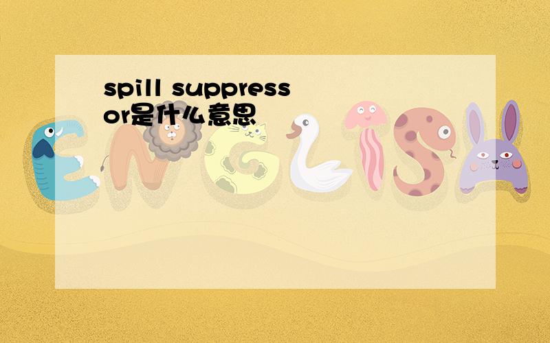 spill suppressor是什么意思