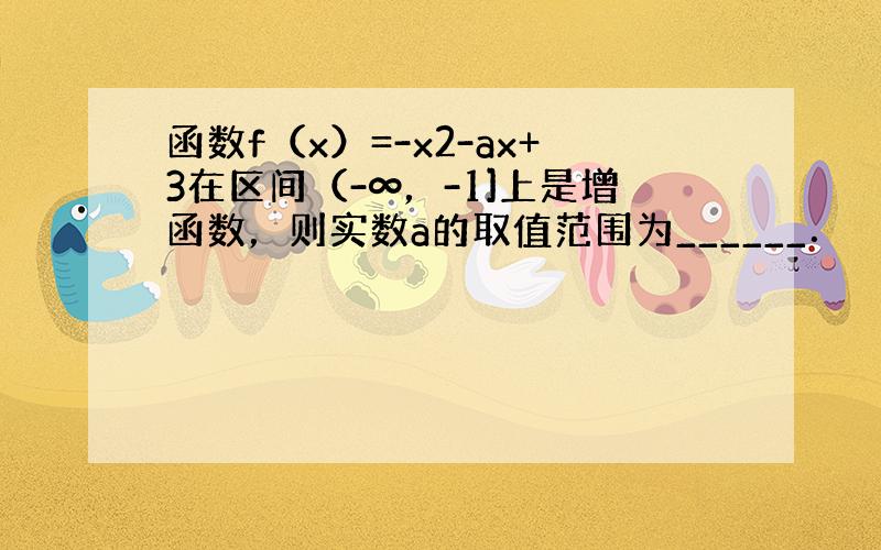 函数f（x）=-x2-ax+3在区间（-∞，-1]上是增函数，则实数a的取值范围为______．