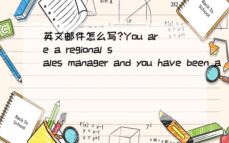 英文邮件怎么写?You are a regional sales manager and you have been a