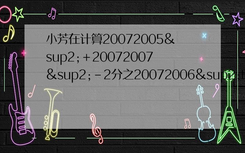 小芳在计算20072005²＋20072007²－2分之20072006²时,找不到计算器