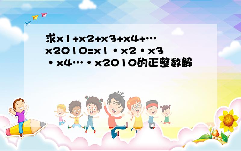 求x1+x2+x3+x4+…x2010=x1·x2·x3·x4…·x2010的正整数解