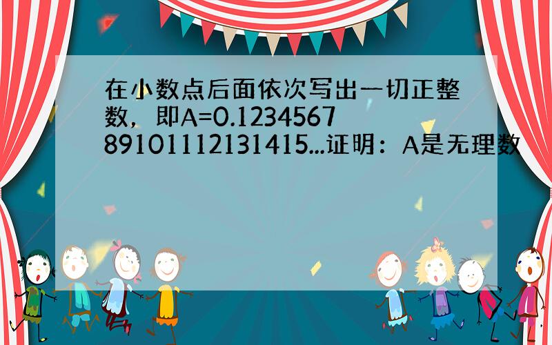 在小数点后面依次写出一切正整数，即A=0.123456789101112131415...证明：A是无理数