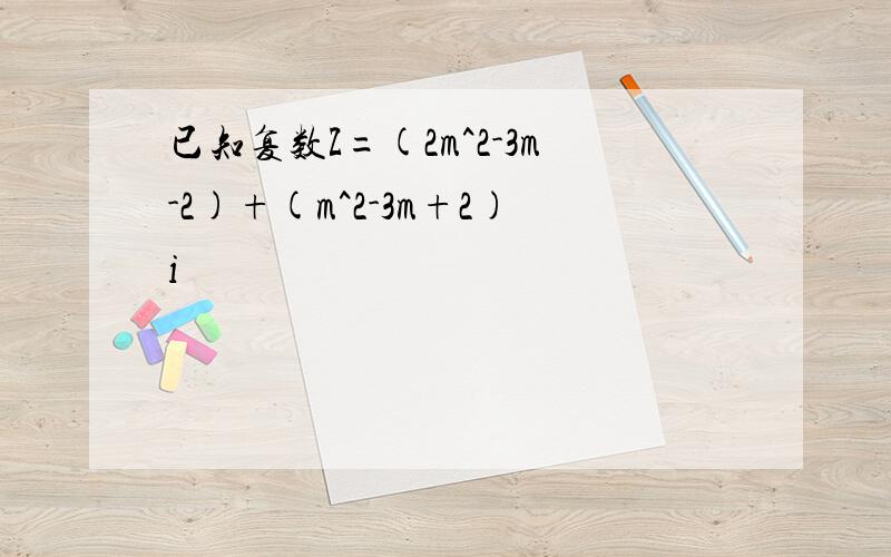 已知复数Z=(2m^2-3m-2)+(m^2-3m+2)i