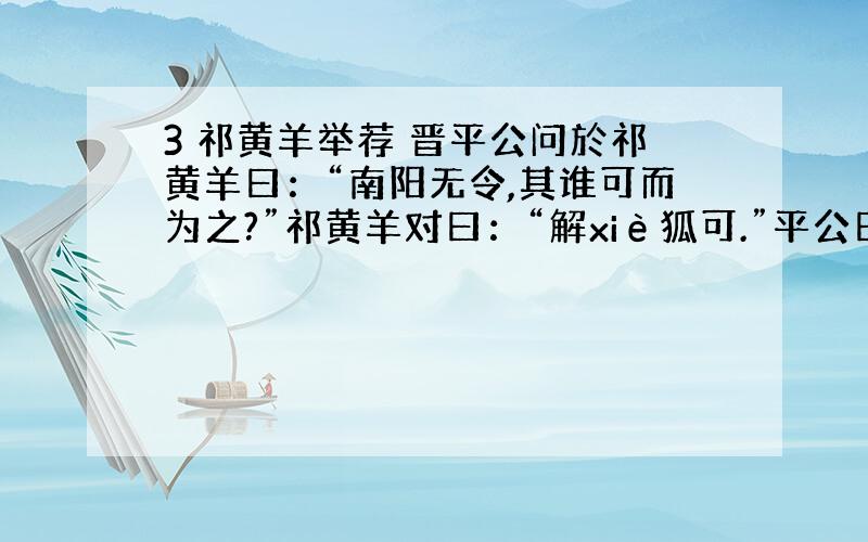 3 祁黄羊举荐 晋平公问於祁黄羊曰：“南阳无令,其谁可而为之?”祁黄羊对曰：“解xiè狐可.”平公曰：“