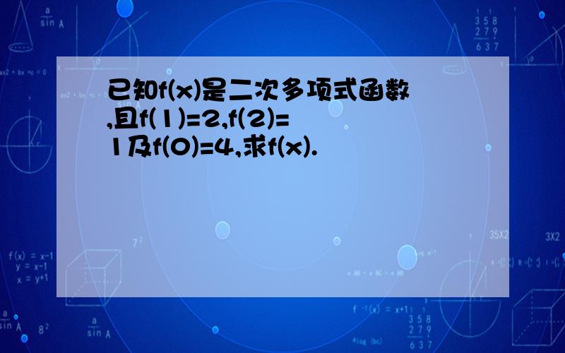 已知f(x)是二次多项式函数,且f(1)=2,f(2)=1及f(0)=4,求f(x).