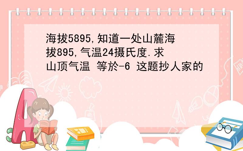 海拔5895,知道一处山麓海拔895,气温24摄氏度.求山顶气温 等於-6 这题抄人家的