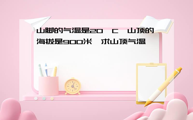 山脚的气温是20°C,山顶的海拔是900米,求山顶气温