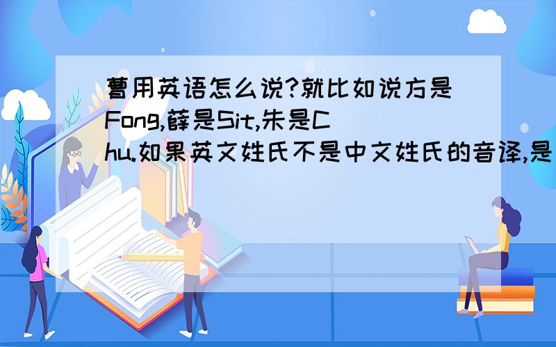 曹用英语怎么说?就比如说方是Fong,薛是Sit,朱是Chu.如果英文姓氏不是中文姓氏的音译,是自己找的,这可行么?