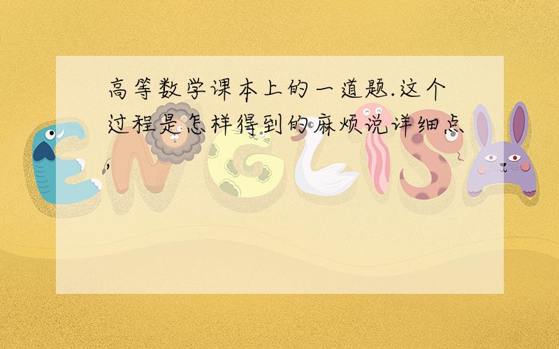 高等数学课本上的一道题.这个过程是怎样得到的麻烦说详细点,