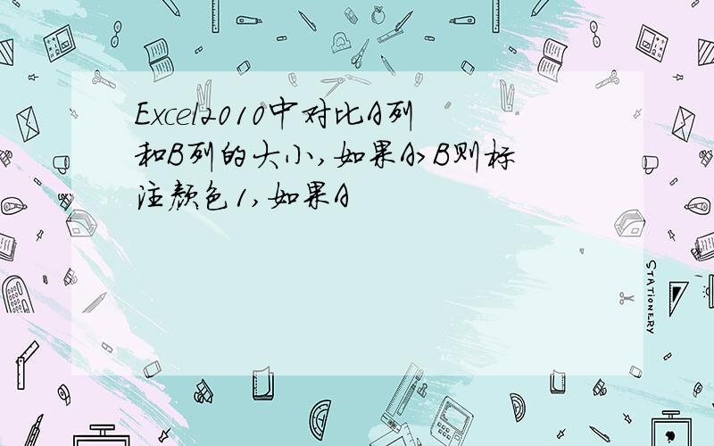 Excel2010中对比A列和B列的大小,如果A>B则标注颜色1,如果A