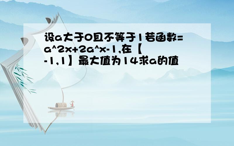 设a大于0且不等于1若函数=a^2x+2a^x-1,在【-1,1】最大值为14求a的值