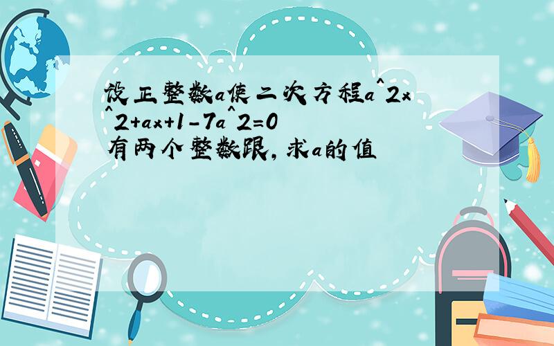 设正整数a使二次方程a^2x^2+ax+1-7a^2=0有两个整数跟,求a的值