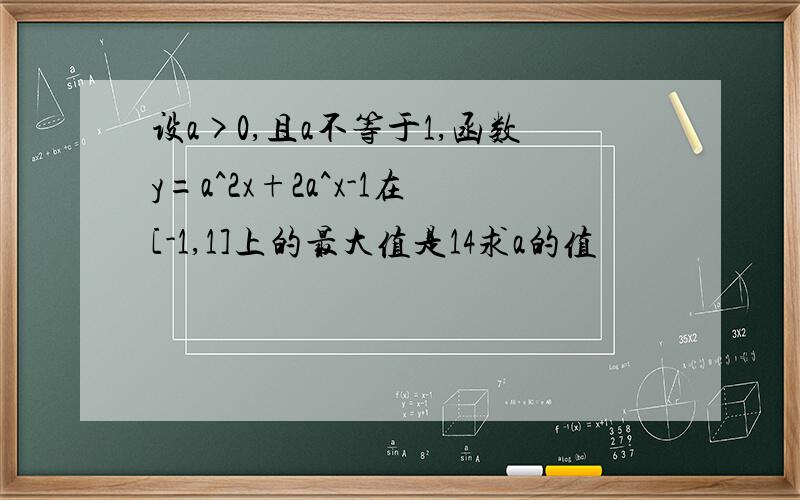 设a>0,且a不等于1,函数y=a^2x+2a^x-1在[-1,1]上的最大值是14求a的值