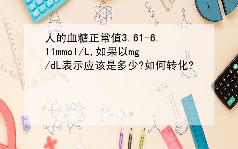 人的血糖正常值3.61-6.11mmol/L,如果以mg/dL表示应该是多少?如何转化?