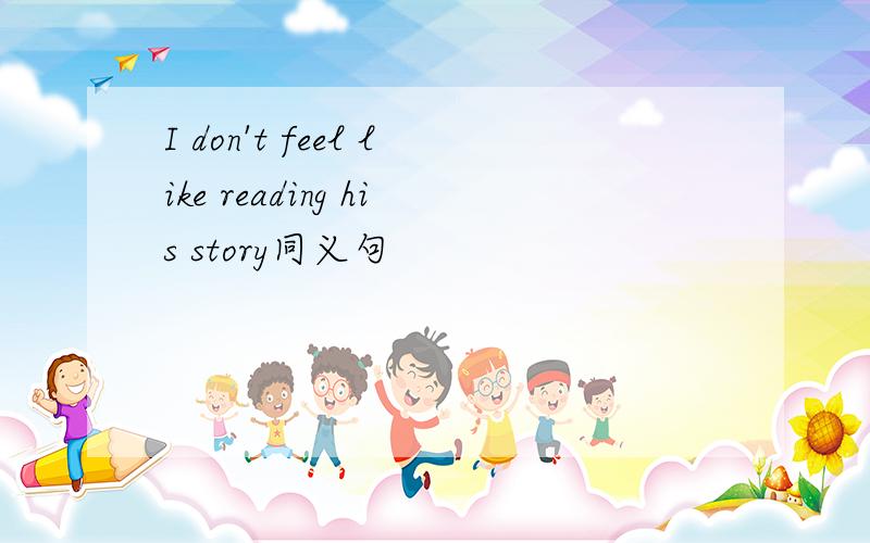 I don't feel like reading his story同义句