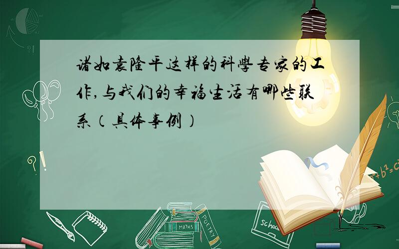 诸如袁隆平这样的科学专家的工作,与我们的幸福生活有哪些联系（具体事例）