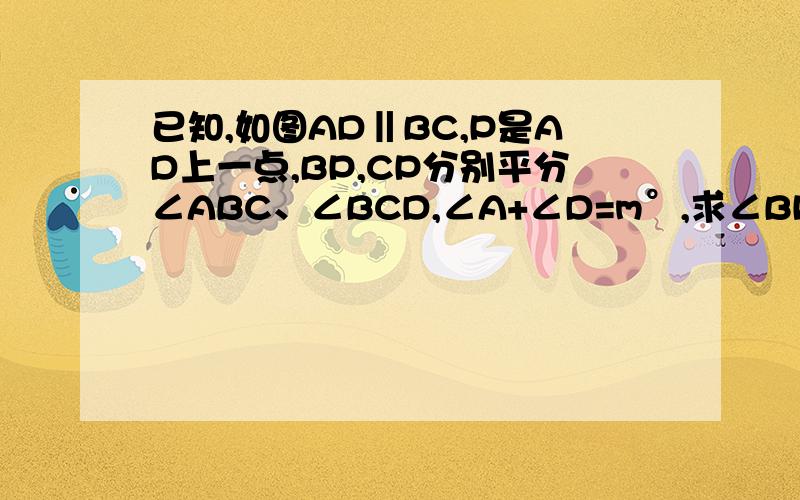 已知,如图AD‖BC,P是AD上一点,BP,CP分别平分∠ABC、∠BCD,∠A+∠D=m°,求∠BPC的度数