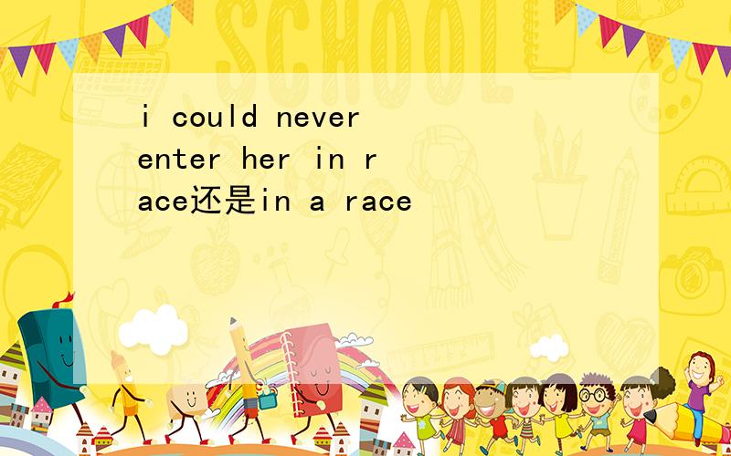 i could never enter her in race还是in a race