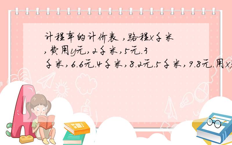 计程车的计价表 ,路程x千米,费用y元,2千米,5元.3千米,6.6元.4千米,8.2元.5千米,9.8元.用x表示y