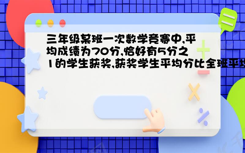 三年级某班一次数学竞赛中,平均成绩为70分,恰好有5分之1的学生获奖,获奖学生平均分比全班平均分高出16