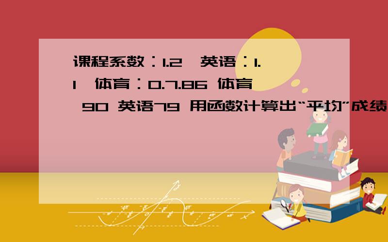 课程系数：1.2,英语：1.1,体育：0.7.86 体育 90 英语79 用函数计算出“平均”成绩