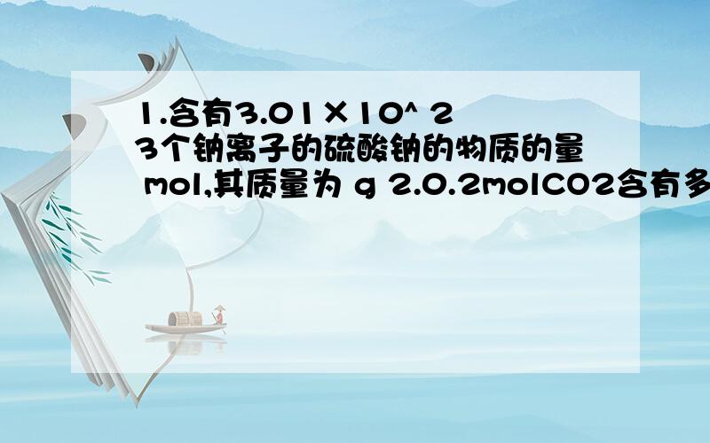 1.含有3.01×10^ 23个钠离子的硫酸钠的物质的量 mol,其质量为 g 2.0.2molCO2含有多少质子,多少