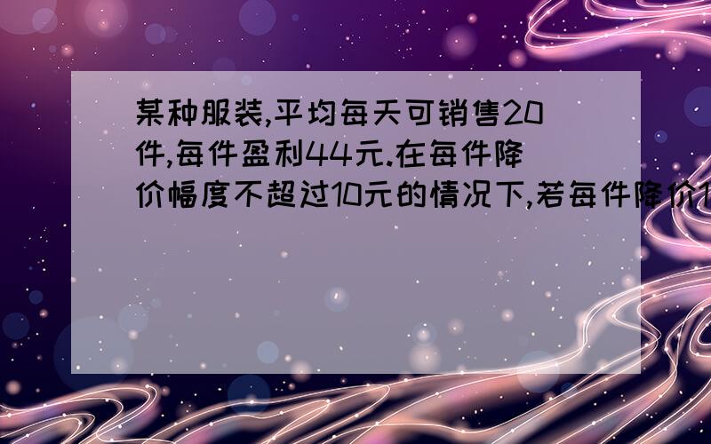 某种服装,平均每天可销售20件,每件盈利44元.在每件降价幅度不超过10元的情况下,若每件降价1元,则每天可多售5件.如