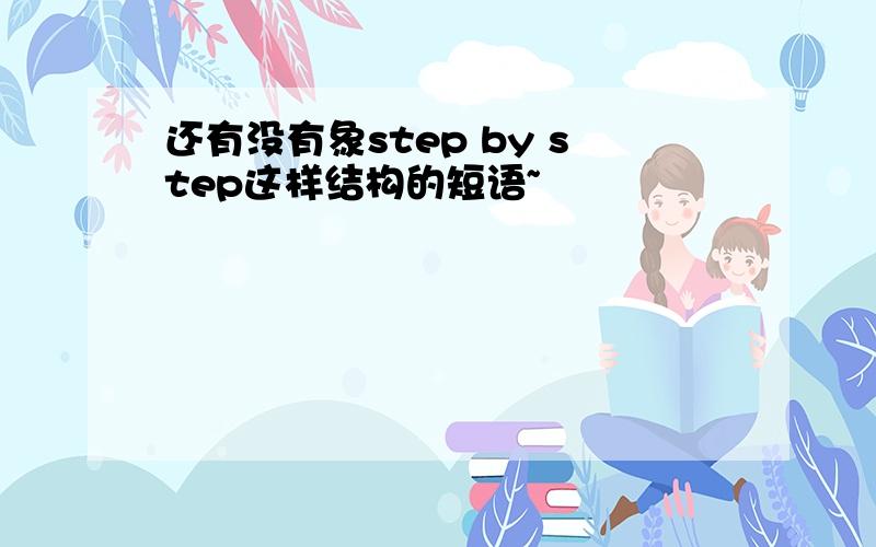 还有没有象step by step这样结构的短语~