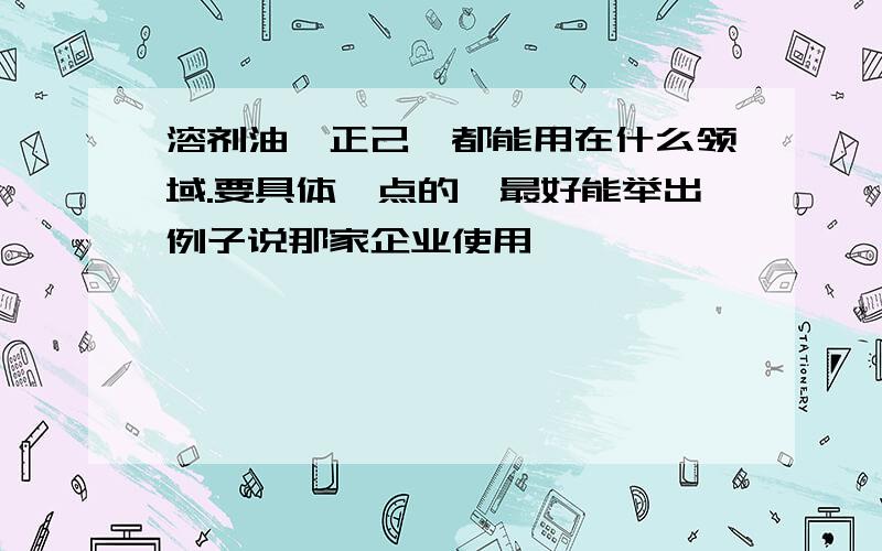 溶剂油、正己烷都能用在什么领域.要具体一点的,最好能举出例子说那家企业使用