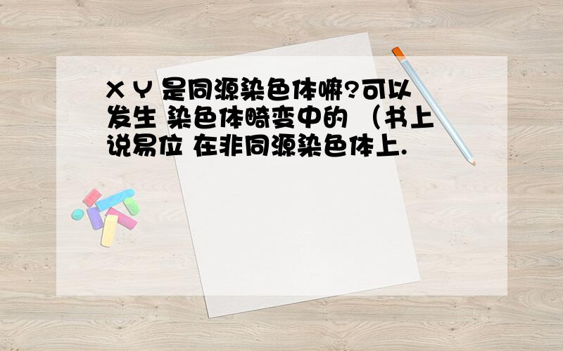 X Y 是同源染色体嘛?可以发生 染色体畸变中的 （书上说易位 在非同源染色体上.