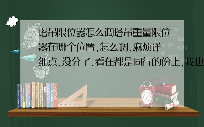 塔吊限位器怎么调塔吊重量限位器在哪个位置,怎么调,麻烦详细点,没分了,看在都是同行的份上,我也不清楚,就是普通这种,一个