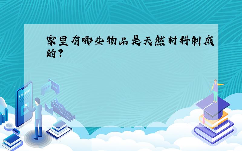 家里有哪些物品是天然材料制成的?