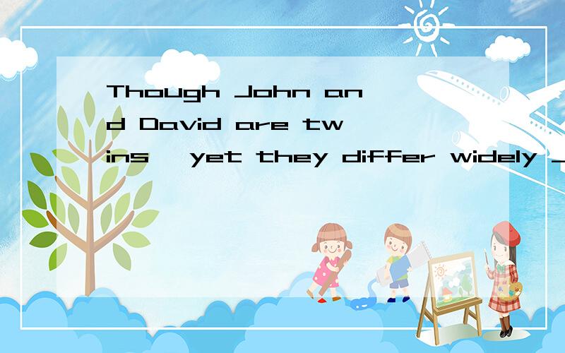 Though John and David are twins, yet they differ widely ____