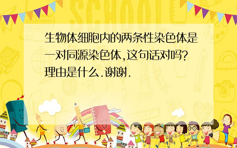 生物体细胞内的两条性染色体是一对同源染色体,这句话对吗?理由是什么.谢谢.