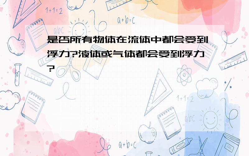 是否所有物体在流体中都会受到浮力?液体或气体都会受到浮力?