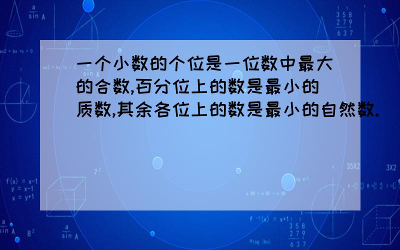 一个小数的个位是一位数中最大的合数,百分位上的数是最小的质数,其余各位上的数是最小的自然数.