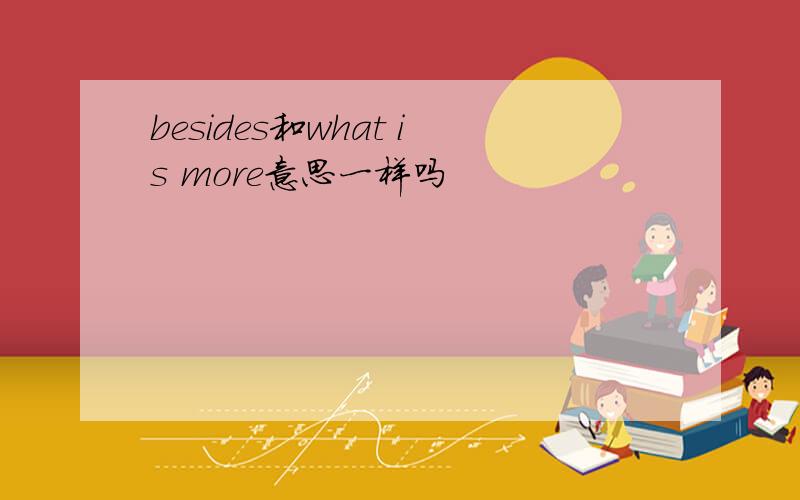 besides和what is more意思一样吗