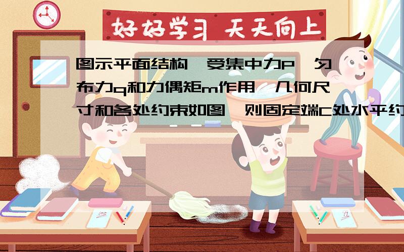 图示平面结构,受集中力P、匀布力q和力偶矩m作用,几何尺寸和各处约束如图,则固定端C处水平约束反力为