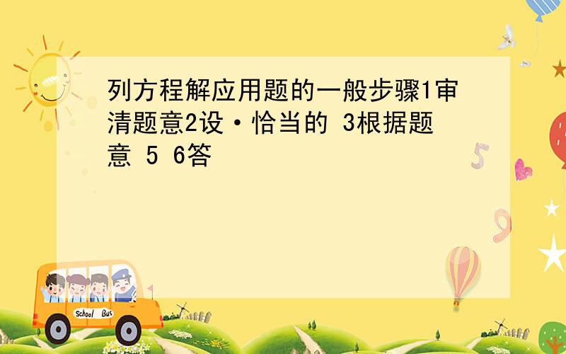 列方程解应用题的一般步骤1审清题意2设·恰当的 3根据题意 5 6答