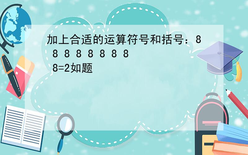 加上合适的运算符号和括号：8 8 8 8 8 8 8 8 8=2如题