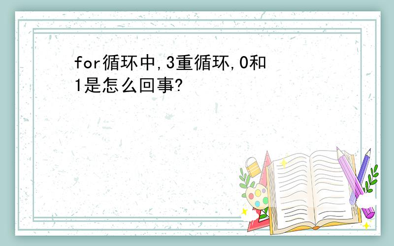 for循环中,3重循环,0和1是怎么回事?