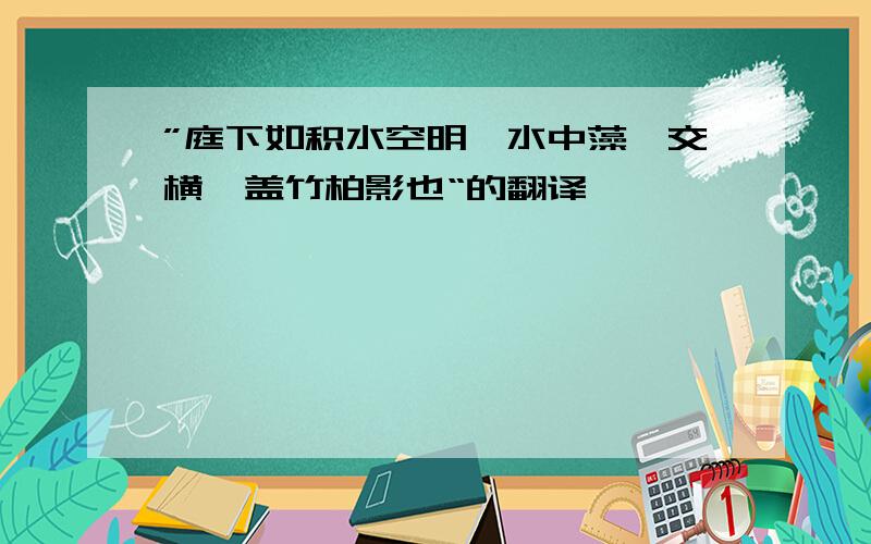 ”庭下如积水空明,水中藻荇交横,盖竹柏影也“的翻译