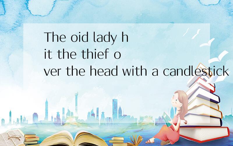 The oid lady hit the thief over the head with a candlestick