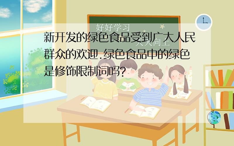 新开发的绿色食品受到广大人民群众的欢迎.绿色食品中的绿色是修饰限制词吗?