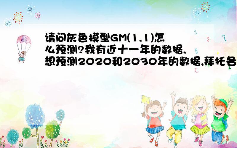 请问灰色模型GM(1,1)怎么预测?我有近十一年的数据,想预测2020和2030年的数据,拜托各路神仙指点!