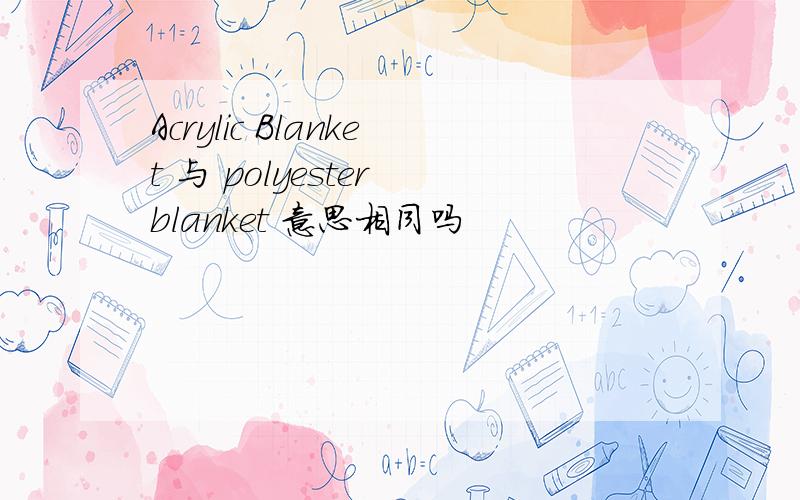 Acrylic Blanket 与 polyester blanket 意思相同吗