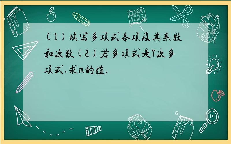 (1)填写多项式各项及其系数和次数(2)若多项式是7次多项式,求m的值.