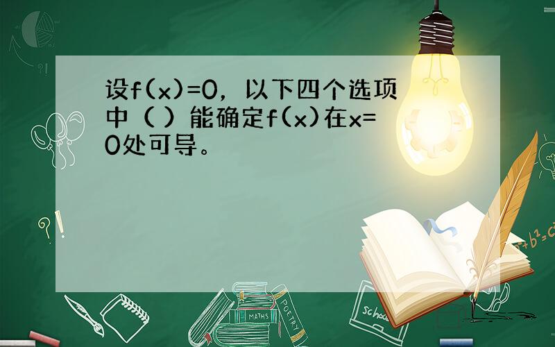 设f(x)=0，以下四个选项中（ ）能确定f(x)在x=0处可导。