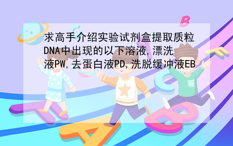 求高手介绍实验试剂盒提取质粒DNA中出现的以下溶液,漂洗液PW,去蛋白液PD,洗脱缓冲液EB