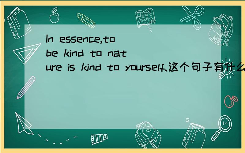 In essence,to be kind to nature is kind to yourself.这个句子有什么语